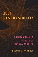 Just Responsibility: A Human Rights Theory of Global Justice 0190662948 Book Cover