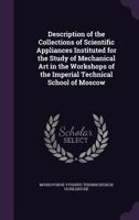 Description of the Collections of Scientific Appliances Instituted for the Study of Mechanical Art in the Workshops of the Imperial Technical School o 1358848319 Book Cover