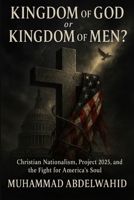 Kingdom of God or Kingdom of Men?: Christian Nationalism, Project 2025, and the Fight for America’s Soul B0FHVPBWBG Book Cover