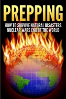 Prepping: How To Survive Natural Disasters, Nuclear Wars And The End Of The World 1507603878 Book Cover