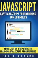 JavaScript: Easy JavaScript Programming for Beginners. Your Step-By-Step Guide to Learning JavaScript Programming 1539929183 Book Cover