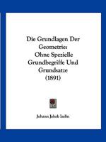 Die Grundlagen Der Geometrie: Ohne Spezielle Grundbegriffe Und Grundsatze (1891) 1161099239 Book Cover