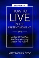 HOW TO LIVE IN THE PRESENT MOMENT (RELIGIOUS BOOKS): Let Go Of The Past & Stop Worrying About The Future (New Age) (Spiritual Books Book 1) 1502924013 Book Cover