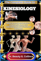 THE COMPLETE GUIDE TO KINESIOLOGY: Master the Art of Body Mechanics: A Comprehensive Approach to Understanding Muscular Function and Performance B0FJ8V9286 Book Cover