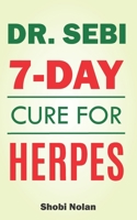 Dr Sebi 7-Day Cure For Herpes: The Natural Herpes Treatment Book - Easy Guide To Cure STDs, Genital Herpes, Oral Herpes, And HIV Completely Through Dr Sebi Approved Herbs And Products B08KH3RD7B Book Cover