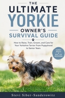 The Ultimate Yorkie Owner's Survival Guide: How to Raise, Train, Groom, and Care for Your Yorkshire Terrier, from Puppyhood to the Senior Years B0H41DXTW9 Book Cover