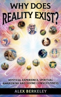 Why Does Reality Exist?: Mystical Experience, Spiritual Awakening and Divine Consciousness B0CQKG19T4 Book Cover