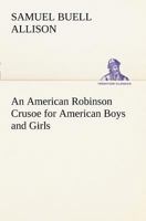 An American Robinson Crusoe for American Boys and Girls the Adaptation, with Additional Incidents 1543263437 Book Cover
