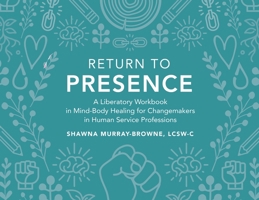 Return to Presence: A Liberatory Workbook in Mind-Body Healing for Changemakers in Human Service Professions 1087867851 Book Cover