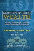 Manufacturing Wealth: Taking Advantage of Your Personal Finance Machine 1635051932 Book Cover