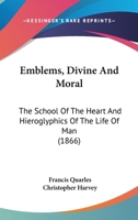 Emblems, Divine and Moral: The School of the Heart [Really by C. Harvey] and Hieroglyphies of the Life of Man 1019058013 Book Cover