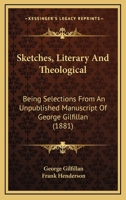 Sketches, Literary And Theological: Being Selections From An Unpublished Manuscript Of George Gilfillan 116699614X Book Cover