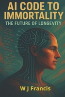 AI Code to Immortality - The Future of Longevity: Artificial Intelligence is Re writing the Rules of Aging B0FFTV8J1Y Book Cover