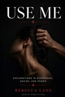 Use Me: EXPLORATIONS IN SURRENDER, DESIRE AND POWER (Rebecca's) B0HK79GPQV Book Cover