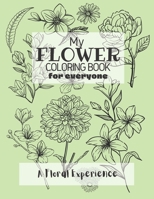 My Flower Coloring Book for Everyone: A Floral Coloring Experience for Adults and Kids Alike to Sit Back, De-stress and Relax B08WSFV9YV Book Cover