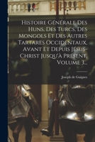 Histoire Générale Des Huns, Des Turcs, Des Mongols Et Des Autres Tartares Occidentaux, Avant Et Depuis Jésus-christ Jusqu'à Présent, Volume 3... B0BNJTWK1Z Book Cover