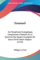 Emanuel, ou paraphrase évangelique, comprenant l'histoire la doctrine des quatre évangiles ... Poeme chrêtien, divisé en quinze livres. Par Ph. Le ... & augmentée par l'auteur. 1166040917 Book Cover