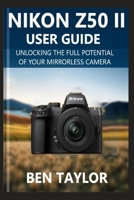 NIKON Z50 II USER GUIDE: Unlocking the Full Potential of Your Mirrorless Camera B0F6MM6DBQ Book Cover