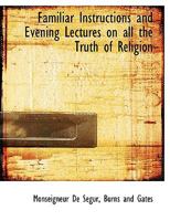 Familiar Instructions and Evening Lectures on all the Truth of Religion 1018484906 Book Cover