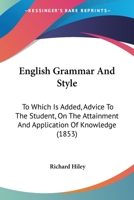English Grammar And Style: To Which Is Added, Advice To The Student, On The Attainment And Application Of Knowledge 1164634550 Book Cover