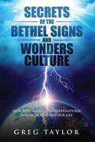 Secrets of the Bethel Signs and Wonders Culture: How to Unleash the Supernatural Power of God in Your Life 0473485044 Book Cover