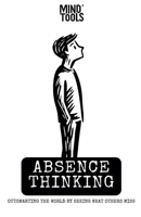 Absence Thinking: Outsmarting the World by Seeing What Others Miss (The Creative Arsenal: Elite Tools for the Modern Alpha Thinker) B0F7H37LV2 Book Cover