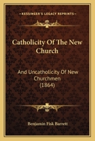 Catholicity of the New Church: And Uncatholicity of New-Churchmen 0469243562 Book Cover