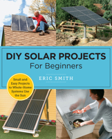 DIY Solar Projects for Beginners: Small and Easy Projects to Whole-Home Systems Use the Sun 0760398127 Book Cover