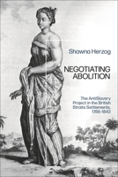 Negotiating Abolition : The Anti-Slavery Project in the British Strait Settlements, 1786-1843 1350202487 Book Cover