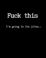 Fuck This I’m Going To Jiu jitsu..: Goal Planner & Organizer. Keep Track of Your BJJ Goals 1675568782 Book Cover