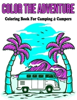 Color The Adventure: Coloring Book For Camping & Campers: Coloring Book For Adults / Stress Relieving Designs B08BWBZV61 Book Cover