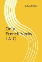 Only French Verbs: I A-C 1520527381 Book Cover