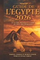 Guide de l'Égypte 2026: Le guide pratique ultime du pays des pharaons: Temples, conseils et secrets d'initié pour un voyage parfait (French Edition) B0H1GBFW2J Book Cover