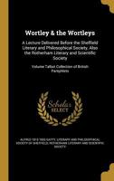 Wortley & the Wortleys: A Lecture Delivered Before the Sheffield Literary and Philosophical Society, Also the Rotherham Literary and Scientific Society; Volume Talbot Collection of British Pamphlets 1371348480 Book Cover
