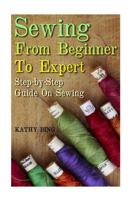 Sewing From Beginner To Expert: Step-by-Step Guide On Sewing 1548819352 Book Cover