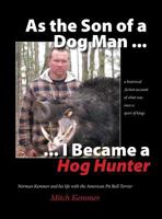 As the Son of a Dog Man ... I Became a Hog Hunter: Norman Kemmer and His Life with the American Pit Bull Terrier 1732828318 Book Cover