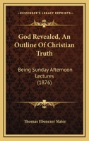 God Revealed, An Outline Of Christian Truth: Being Sunday Afternoon Lectures 1246276712 Book Cover