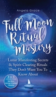Full Moon Ritual Mastery: Lunar Manifesting Secrets & Spirit Clearing Rituals They Don't Want You To Know About 1957718021 Book Cover