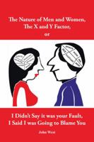 The Nature of Men and Women, the X and y Factor, or I Didn't Say It Was Your Fault, I Said I Was Going to Blame You 1524648140 Book Cover