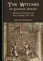 The Witches of Selwood Forest: Witchcraft and Demonism in the West of England, 1625-1700 1443851884 Book Cover