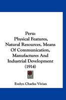 Peru - Physical Features, Natural Resources, Means of Communication, Manufactures and Industrial Development 1166986292 Book Cover