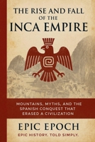 The Rise and Fall of the Inca Empire: Mountains, Myths, and the Spanish Conquest That Erased a Civilization B0F5T8FCYF Book Cover