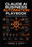 Claude AI Business Automation Playbook: Turn AI Agents into Digital Employees That Execute Tasks, Manage Systems and Drive Profit Across Your Entire Business B0H5RW2983 Book Cover