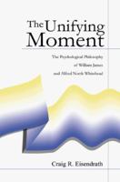 The Unifying Moment: The Psychological Philosophy of William James and Alfred North Whitehead 0674921003 Book Cover