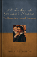 A Life of Gospel Peace: A Biography of Jeremiah Burroughs 1601781229 Book Cover