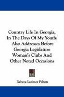 Country Life In Georgia, In The Days Of My Youth: Also Addresses Before Georgia Legislature Woman's Clubs And Other Noted Occasions 1468170473 Book Cover