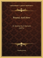 Bound, And How: Or Alcohol As A Narcotic 1247010384 Book Cover