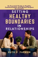 Setting Healthy Boundaries in Relationships: An Essential Guide to Healthy Communication and Mutual Respect for Couples B0HH7FYX4C Book Cover