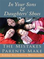 In Your Sons and Daughters' Shoes: The Mistakes Parents Make 1434393895 Book Cover