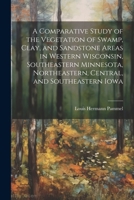 A Comparative Study of the Vegetation of Swamp, Clay, and Sandstone Areas in Western Wisconsin, Southeastern Minnesota, Northeastern, Central, and Sou 1022530631 Book Cover